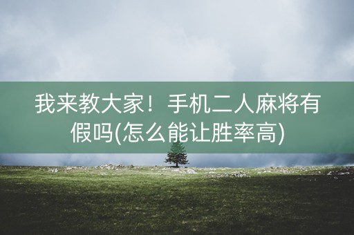我来教大家！手机二人麻将有假吗(怎么能让胜率高)