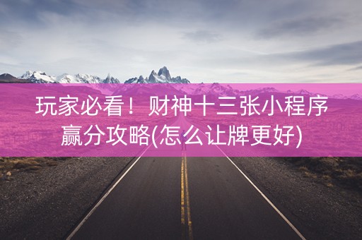 玩家必看！财神十三张小程序赢分攻略(怎么让牌更好)