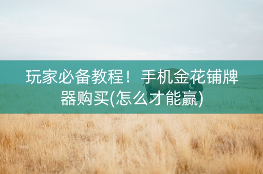 玩家必备教程！手机金花铺牌器购买(怎么才能赢)