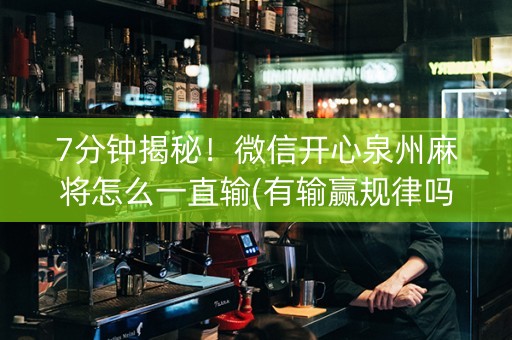 7分钟揭秘！微信开心泉州麻将怎么一直输(有输赢规律吗)