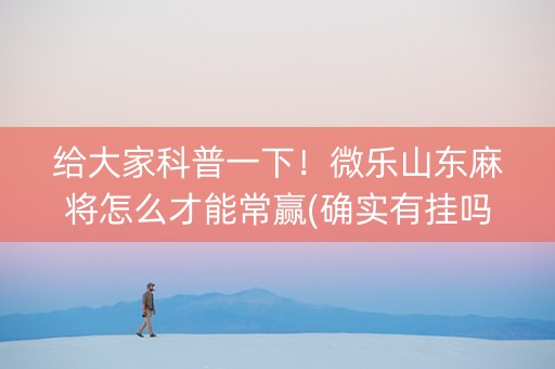 给大家科普一下！微乐山东麻将怎么才能常赢(确实有挂吗)