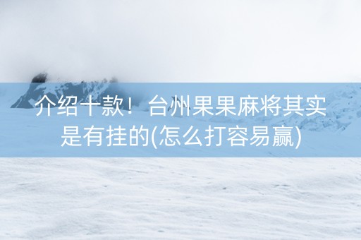 介绍十款！台州果果麻将其实是有挂的(怎么打容易赢)