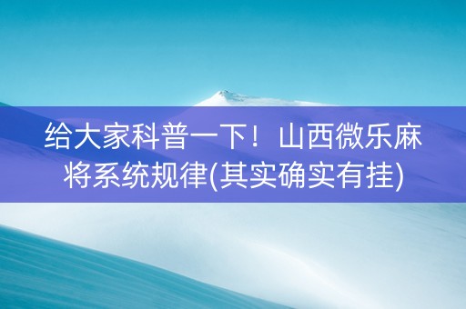 给大家科普一下！山西微乐麻将系统规律(其实确实有挂)