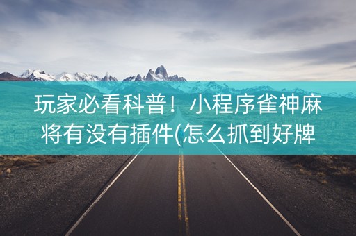 玩家必看科普！小程序雀神麻将有没有插件(怎么抓到好牌)