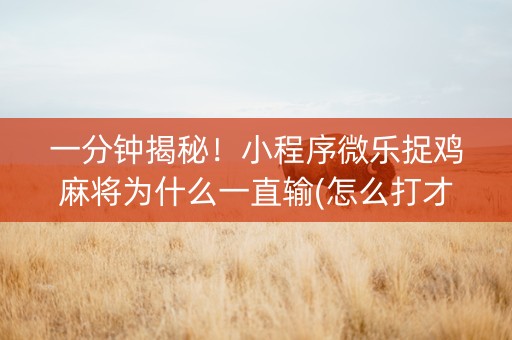一分钟揭秘！小程序微乐捉鸡麻将为什么一直输(怎么打才会赢)