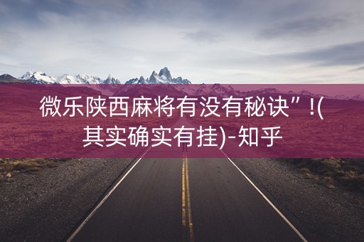 微乐陕西麻将有没有秘诀”!(其实确实有挂)-知乎