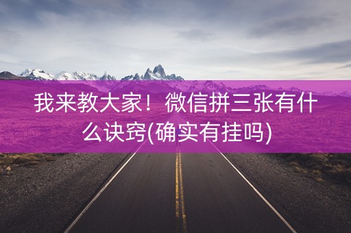 我来教大家！微信拼三张有什么诀窍(确实有挂吗)
