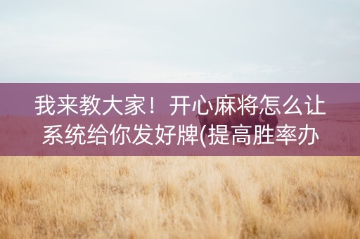 我来教大家！开心麻将怎么让系统给你发好牌(提高胜率办法)