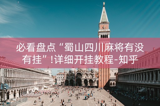 必看盘点“蜀山四川麻将有没有挂”!详细开挂教程-知乎