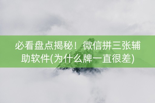 必看盘点揭秘！微信拼三张辅助软件(为什么牌一直很差)
