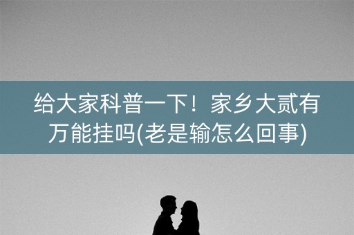 给大家科普一下！家乡大贰有万能挂吗(老是输怎么回事)