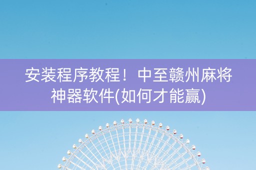 安装程序教程！中至赣州麻将神器软件(如何才能赢)