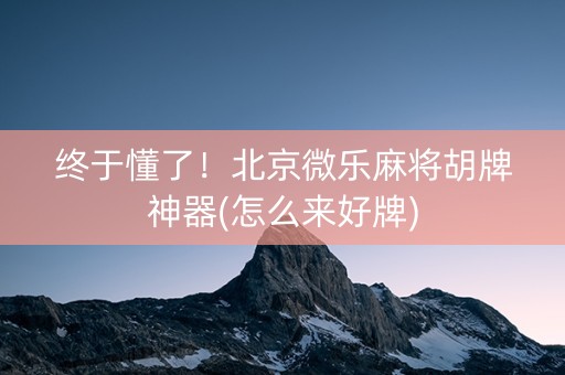 终于懂了！北京微乐麻将胡牌神器(怎么来好牌)