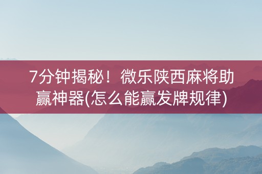 7分钟揭秘！微乐陕西麻将助赢神器(怎么能赢发牌规律)