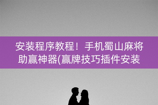 安装程序教程！手机蜀山麻将助赢神器(赢牌技巧插件安装)