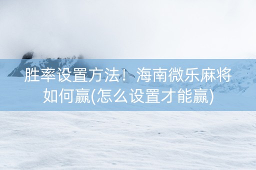 胜率设置方法！海南微乐麻将如何赢(怎么设置才能赢)