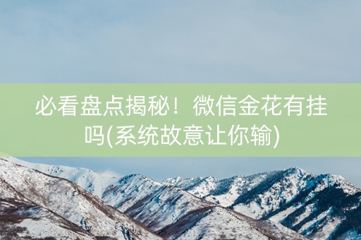 必看盘点揭秘！微信金花有挂吗(系统故意让你输)