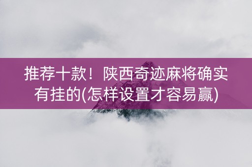 推荐十款！陕西奇迹麻将确实有挂的(怎样设置才容易赢)