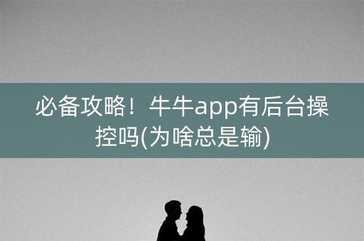 必备攻略！牛牛app有后台操控吗(为啥总是输)