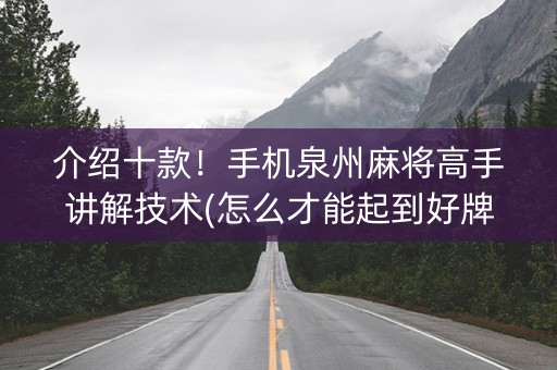 介绍十款！手机泉州麻将高手讲解技术(怎么才能起到好牌)