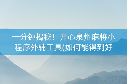 一分钟揭秘！开心泉州麻将小程序外辅工具(如何能得到好牌)