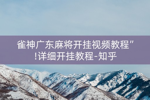 雀神广东麻将开挂视频教程”!详细开挂教程-知乎