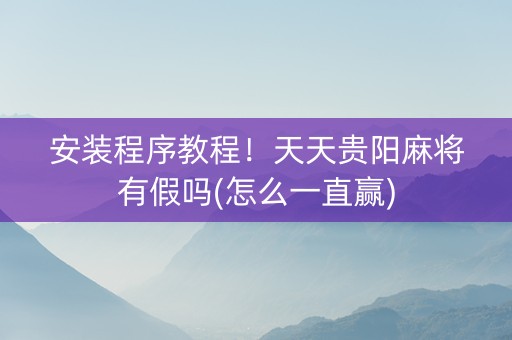 安装程序教程！天天贵阳麻将有假吗(怎么一直赢)
