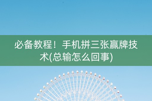 必备教程！手机拼三张赢牌技术(总输怎么回事)