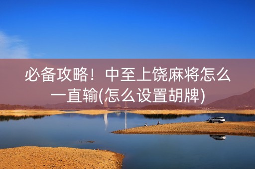 必备攻略！中至上饶麻将怎么一直输(怎么设置胡牌)