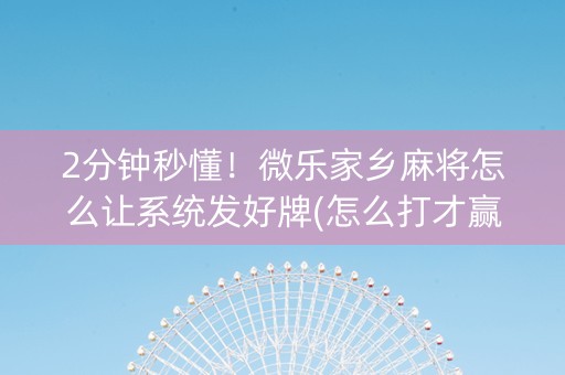 2分钟秒懂！微乐家乡麻将怎么让系统发好牌(怎么打才赢)