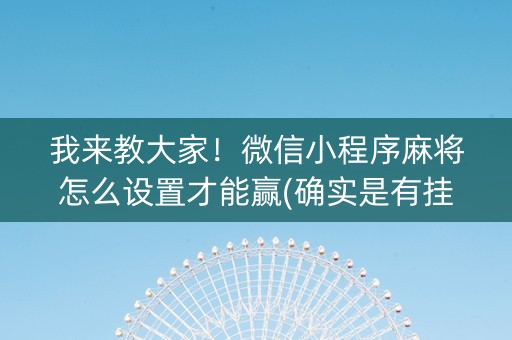 我来教大家！微信小程序麻将怎么设置才能赢(确实是有挂)