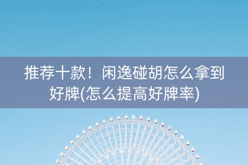 推荐十款！闲逸碰胡怎么拿到好牌(怎么提高好牌率)