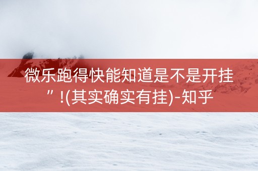 微乐跑得快能知道是不是开挂”!(其实确实有挂)-知乎