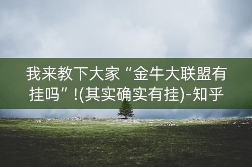我来教下大家“金牛大联盟有挂吗”!(其实确实有挂)-知乎