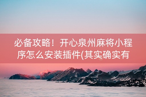 必备攻略！开心泉州麻将小程序怎么安装插件(其实确实有挂)