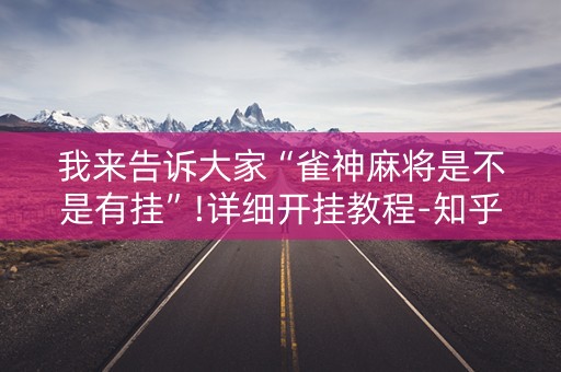 我来告诉大家“雀神麻将是不是有挂”!详细开挂教程-知乎