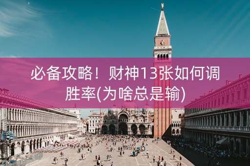 必备攻略！财神13张如何调胜率(为啥总是输)