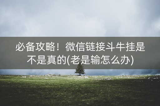 必备攻略！微信链接斗牛挂是不是真的(老是输怎么办)