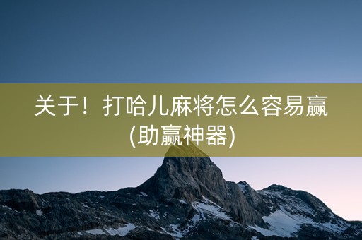 关于！打哈儿麻将怎么容易赢(助赢神器)