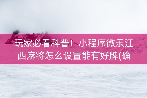 玩家必看科普！小程序微乐江西麻将怎么设置能有好牌(确实是有挂)