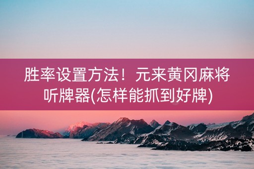 胜率设置方法！元来黄冈麻将听牌器(怎样能抓到好牌)