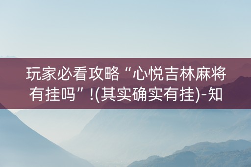 玩家必看攻略“心悦吉林麻将有挂吗”!(其实确实有挂)-知乎
