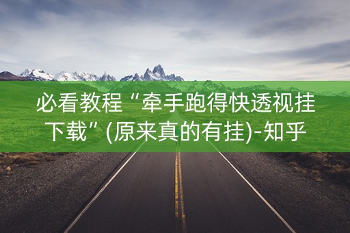 必看教程“牵手跑得快透视挂下载”(原来真的有挂)-知乎