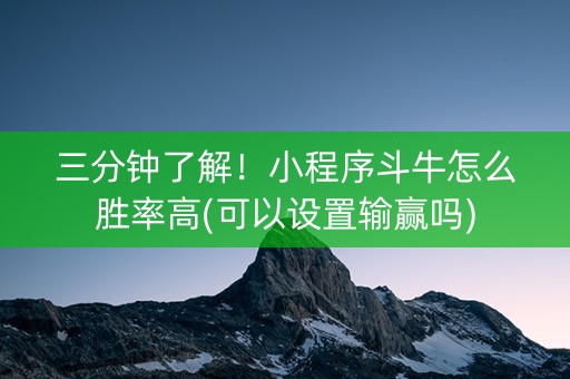 三分钟了解！小程序斗牛怎么胜率高(可以设置输赢吗)
