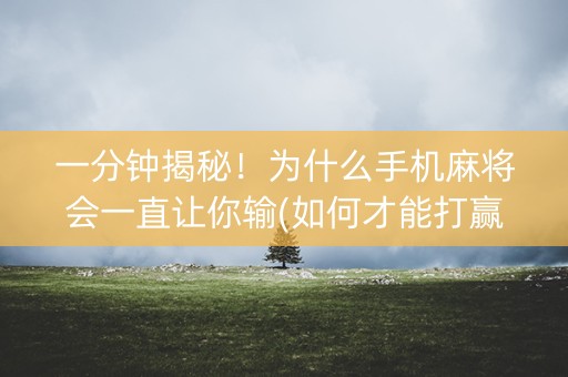 一分钟揭秘！为什么手机麻将会一直让你输(如何才能打赢)
