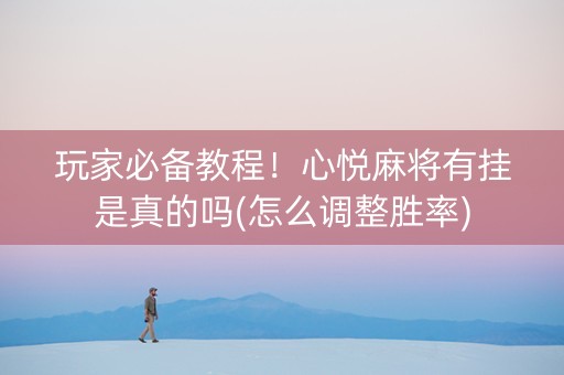 玩家必备教程！心悦麻将有挂是真的吗(怎么调整胜率)