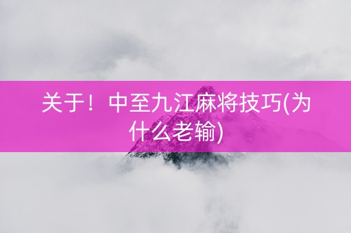 关于！中至九江麻将技巧(为什么老输)