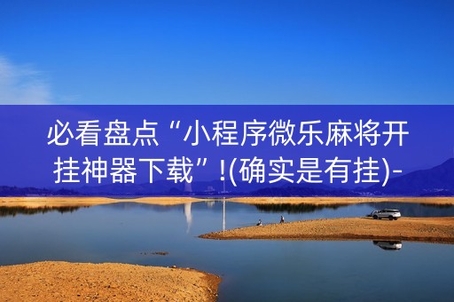 必看盘点“小程序微乐麻将开挂神器下载”!(确实是有挂)-知乎