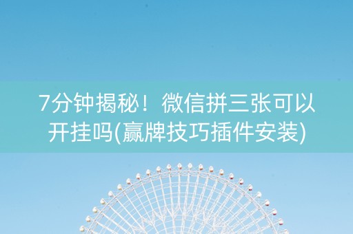 7分钟揭秘！微信拼三张可以开挂吗(赢牌技巧插件安装)