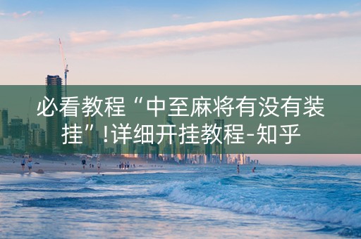 必看教程“中至麻将有没有装挂”!详细开挂教程-知乎